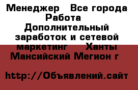 Менеджер - Все города Работа » Дополнительный заработок и сетевой маркетинг   . Ханты-Мансийский,Мегион г.